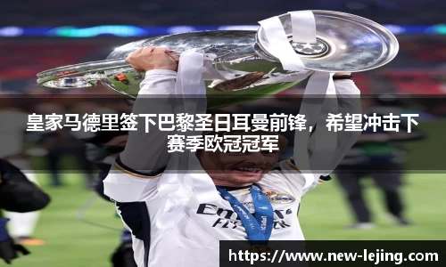 皇家马德里签下巴黎圣日耳曼前锋，希望冲击下赛季欧冠冠军