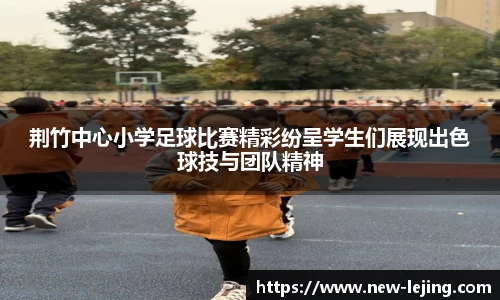 荆竹中心小学足球比赛精彩纷呈学生们展现出色球技与团队精神