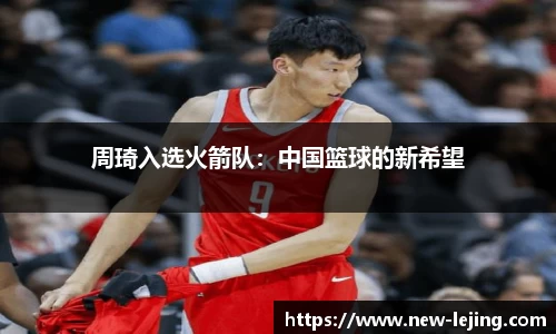 周琦入选火箭队：中国篮球的新希望