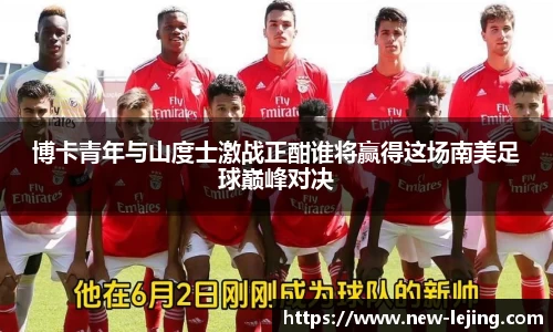 博卡青年与山度士激战正酣谁将赢得这场南美足球巅峰对决