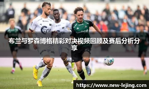 布兰与罗森博格精彩对决视频回顾及赛后分析分享