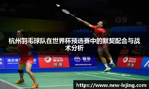杭州羽毛球队在世界杯预选赛中的默契配合与战术分析
