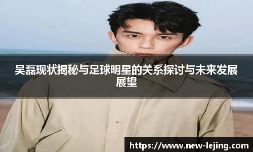 吴磊现状揭秘与足球明星的关系探讨与未来发展展望
