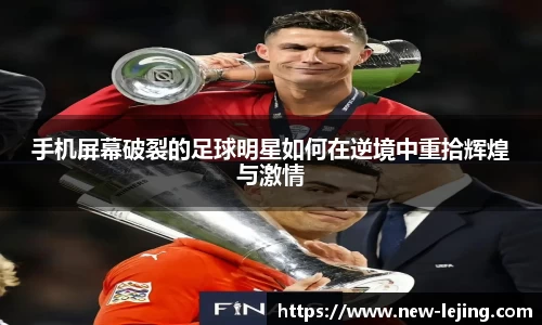 手机屏幕破裂的足球明星如何在逆境中重拾辉煌与激情