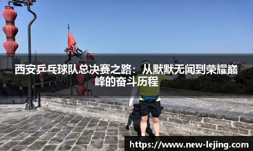 西安乒乓球队总决赛之路：从默默无闻到荣耀巅峰的奋斗历程