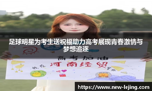 足球明星为考生送祝福助力高考展现青春激情与梦想追逐