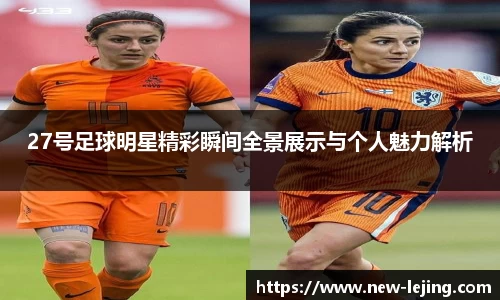 27号足球明星精彩瞬间全景展示与个人魅力解析